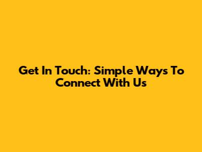 Get In Touch: Simple Ways To Connect With Us