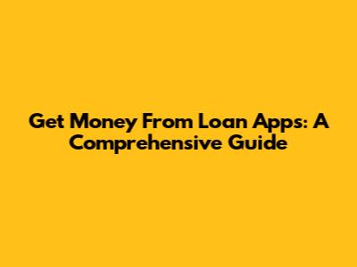 Get Money From Loan Apps: A Comprehensive Guide