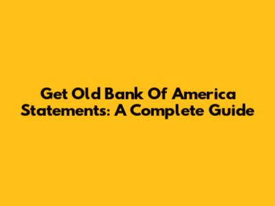 Get Old Bank Of America Statements: A Complete Guide