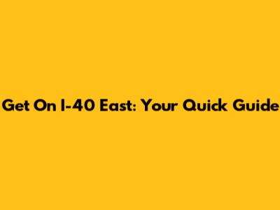 Get On I-40 East: Your Quick Guide