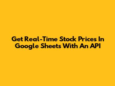 Get Real-Time Stock Prices In Google Sheets With An API