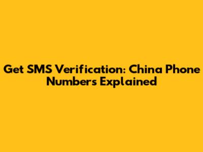 Get SMS Verification: China Phone Numbers Explained