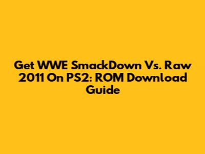 Get WWE SmackDown Vs. Raw 2011 On PS2: ROM Download Guide
