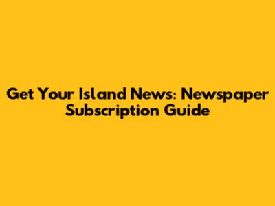 Get Your Island News: Newspaper Subscription Guide