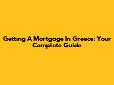 Getting A Mortgage In Greece: Your Complete Guide