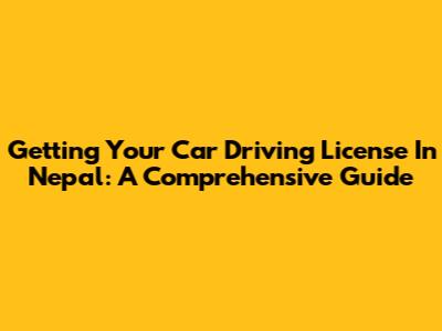 Getting Your Car Driving License In Nepal: A Comprehensive Guide