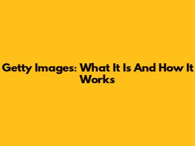 Getty Images: What It Is And How It Works