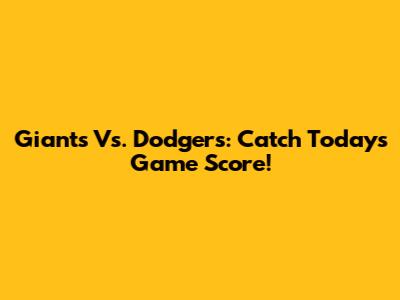Giants Vs. Dodgers: Catch Today's Game Score!