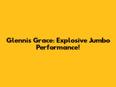 Glennis Grace: Explosive Jumbo Performance!