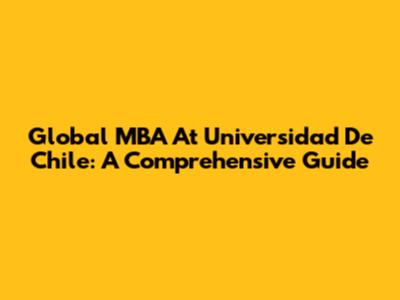Global MBA At Universidad De Chile: A Comprehensive Guide