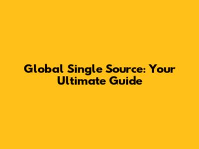 Global Single Source: Your Ultimate Guide
