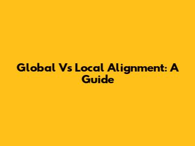 Global Vs Local Alignment: A Guide