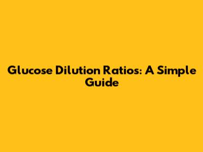 Glucose Dilution Ratios: A Simple Guide