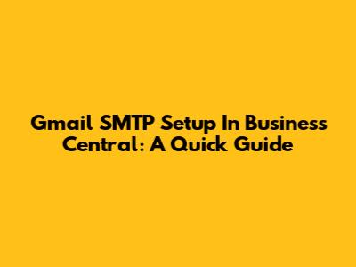 Gmail SMTP Setup In Business Central: A Quick Guide