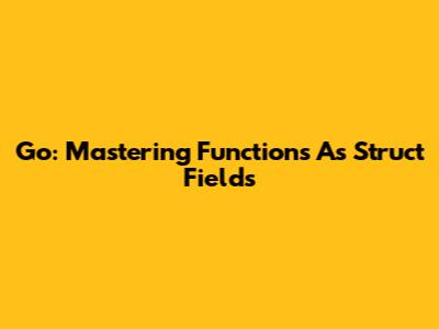Go: Mastering Functions As Struct Fields