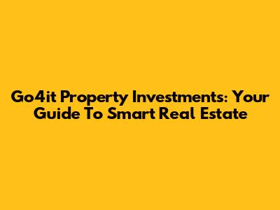 Go4it Property Investments: Your Guide To Smart Real Estate