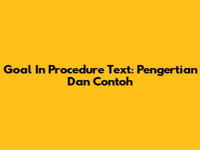 Goal In Procedure Text: Pengertian Dan Contoh
