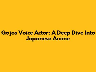Gojo's Voice Actor: A Deep Dive Into Japanese Anime