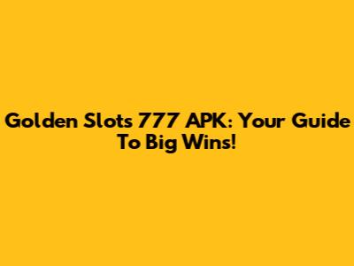 Golden Slots 777 APK: Your Guide To Big Wins!
