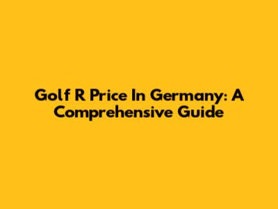 Golf R Price In Germany: A Comprehensive Guide