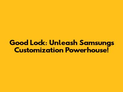 Good Lock: Unleash Samsung's Customization Powerhouse!