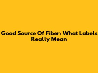Good Source Of Fiber: What Labels Really Mean