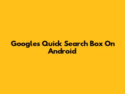 Google's Quick Search Box On Android
