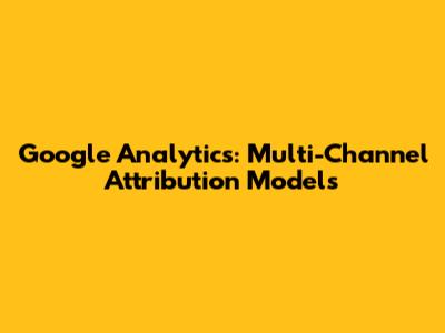 Google Analytics: Multi-Channel Attribution Models