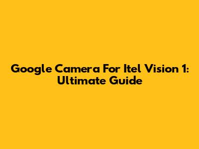 Google Camera For Itel Vision 1: Ultimate Guide