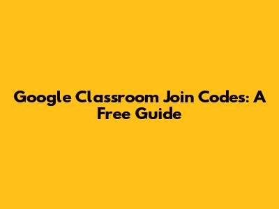 Google Classroom Join Codes: A Free Guide