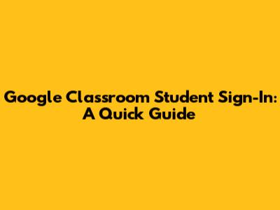 Google Classroom Student Sign-In: A Quick Guide