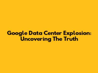 Google Data Center Explosion: Uncovering The Truth