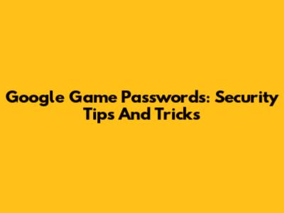 Google Game Passwords: Security Tips And Tricks