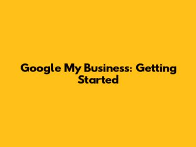 Google My Business: Getting Started