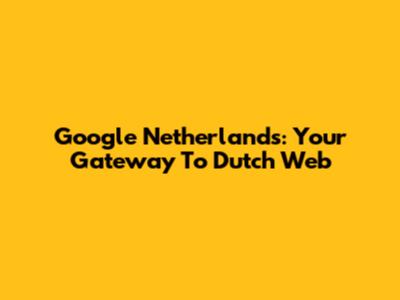 Google Netherlands: Your Gateway To Dutch Web