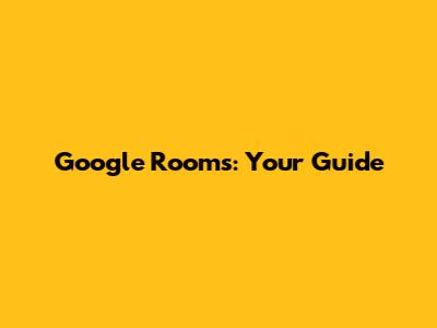 Google Rooms: Your Guide