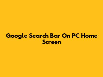 Google Search Bar On PC Home Screen