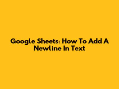 Google Sheets: How To Add A Newline In Text
