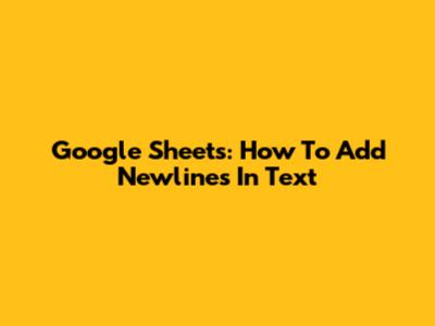 Google Sheets: How To Add Newlines In Text