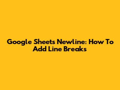 Google Sheets Newline: How To Add Line Breaks