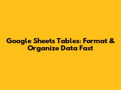 Google Sheets Tables: Format & Organize Data Fast