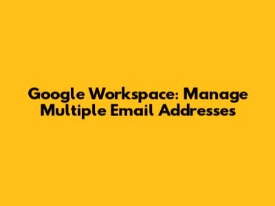 Google Workspace: Manage Multiple Email Addresses