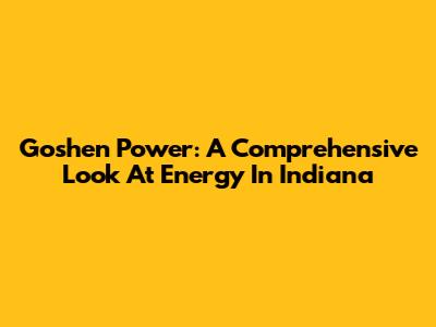 Goshen Power: A Comprehensive Look At Energy In Indiana