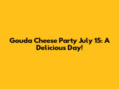 Gouda Cheese Party July 15: A Delicious Day!