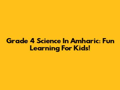 Grade 4 Science In Amharic: Fun Learning For Kids!
