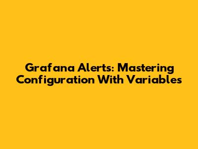Grafana Alerts: Mastering Configuration With Variables