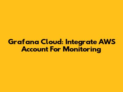 Grafana Cloud: Integrate AWS Account For Monitoring