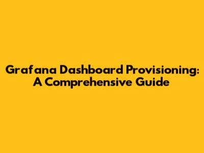 Grafana Dashboard Provisioning: A Comprehensive Guide