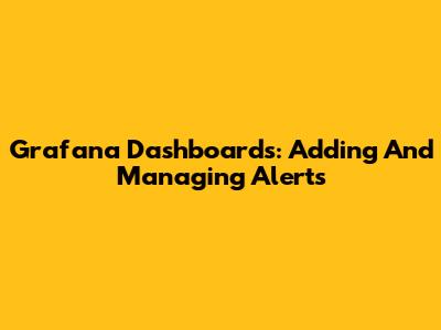 Grafana Dashboards: Adding And Managing Alerts