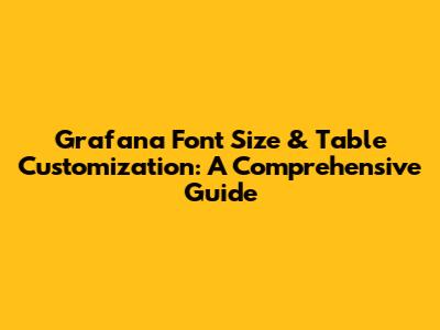 Grafana Font Size & Table Customization: A Comprehensive Guide